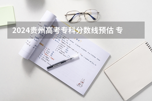 2024贵州高考专科分数线预估 专科录取分数线预测多少分
