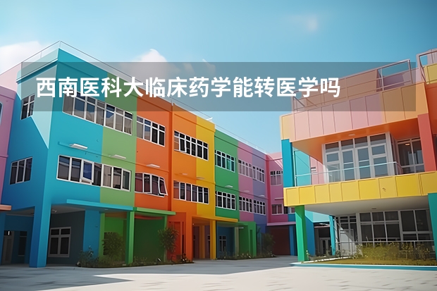 西南医科大临床药学能转医学吗