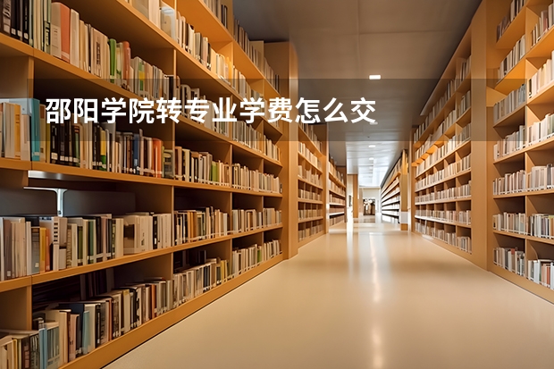 邵阳学院转专业学费怎么交