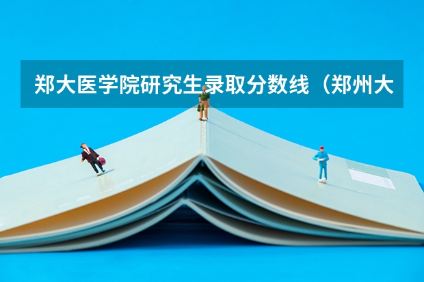 郑大医学院研究生录取分数线（郑州大学艺术类专业分数线）