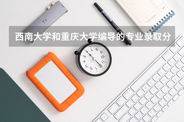 西南大学和重庆大学编导的专业录取分数需要多少分?在重庆学习编导的前景怎么样?邱介绍