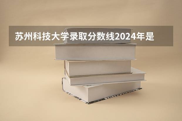 苏州科技大学录取分数线2024年是多少分(附各省录取最低分)