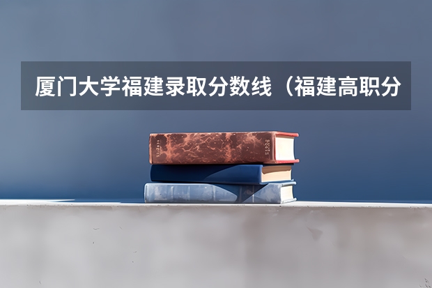厦门大学福建录取分数线（福建高职分类招考最低录取控制分数线）