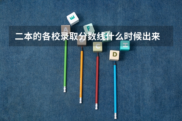 二本的各校录取分数线什么时候出来