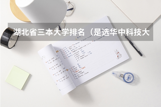 湖北省三本大学排名（是选华中科技大学武昌分校还是文华学院好）