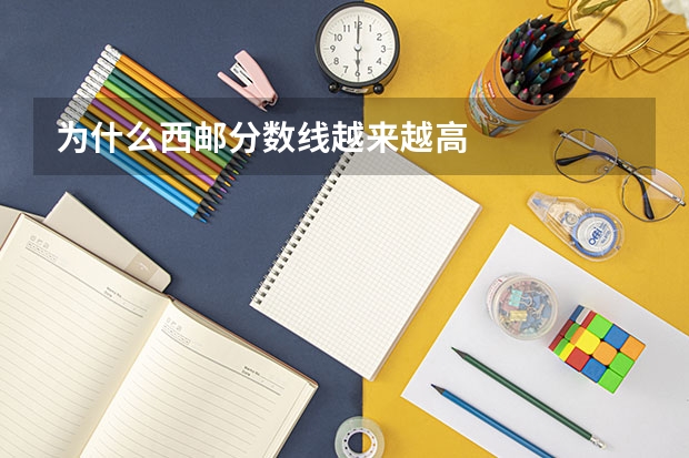 为什么西邮分数线越来越高