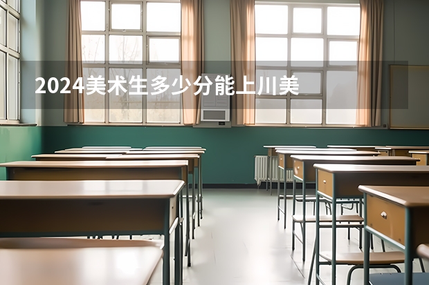 2024美术生多少分能上川美