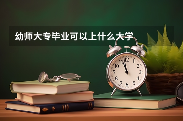 幼师大专毕业可以上什么大学
