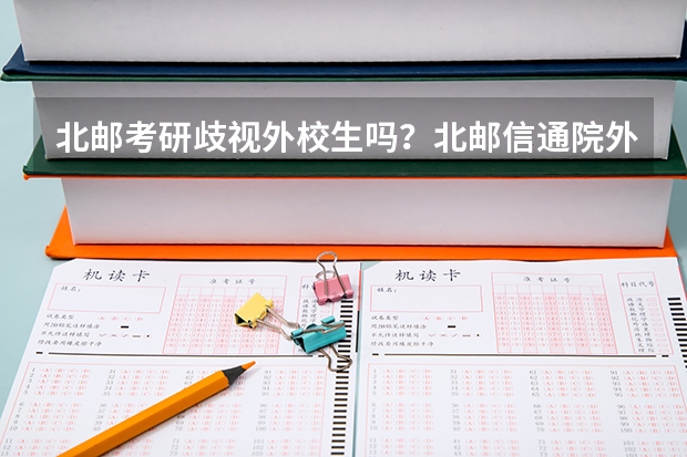 北邮考研歧视外校生吗?北邮信通院外校录取分数线多少