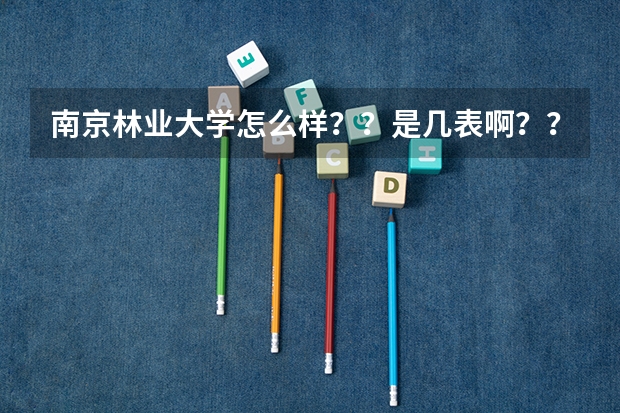 南京林业大学怎么样？？是几表啊？？收外省学生吗？？
