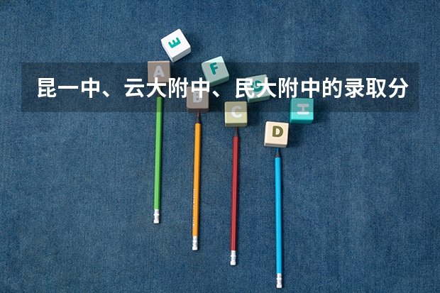 昆一中、云大附中、民大附中的录取分数线是多少