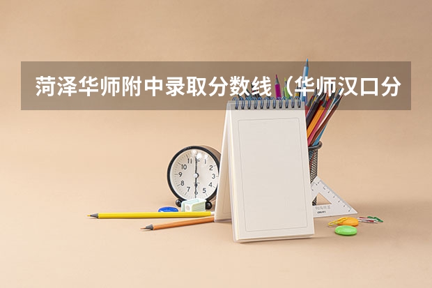 菏泽华师附中录取分数线（华师汉口分校录取分数线）