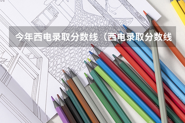 今年西电录取分数线（西电录取分数线）