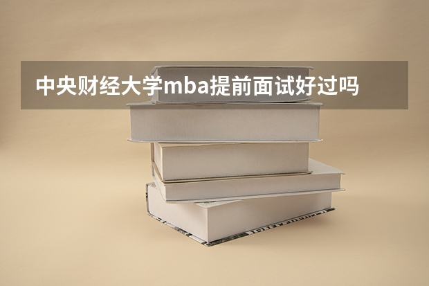 中央财经大学mba提前面试好过吗