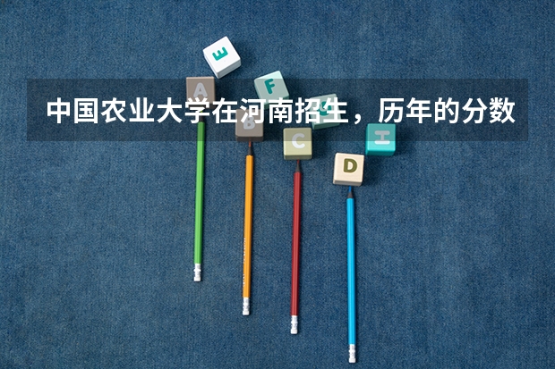 中国农业大学在河南招生，历年的分数线（中国农业大学烟台校区——高考分数线）