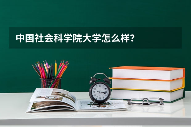 中国社会科学院大学怎么样？