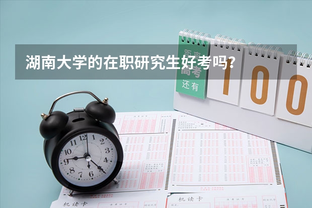 湖南大学的在职研究生好考吗？