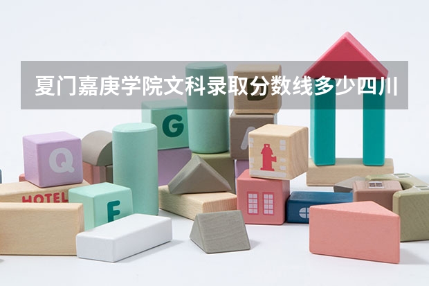 夏门嘉庚学院文科录取分数线多少四川多少