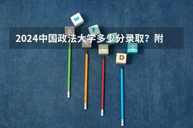 2024中国政法大学多少分录取？附最容易就业的专业