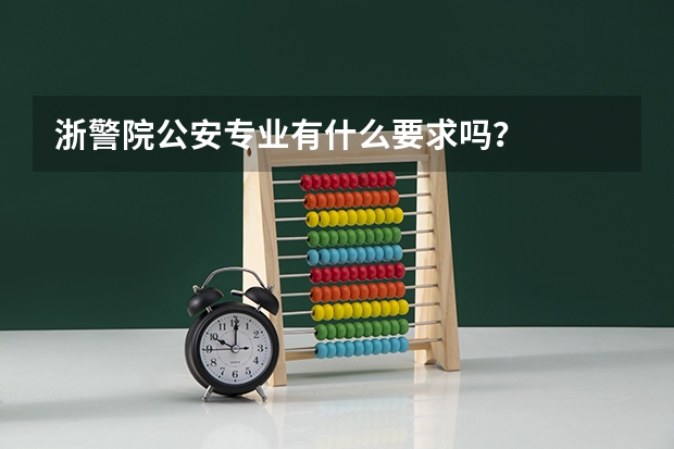 浙警院公安专业有什么要求吗？