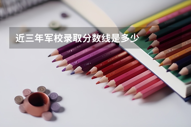 近三年军校录取分数线是多少