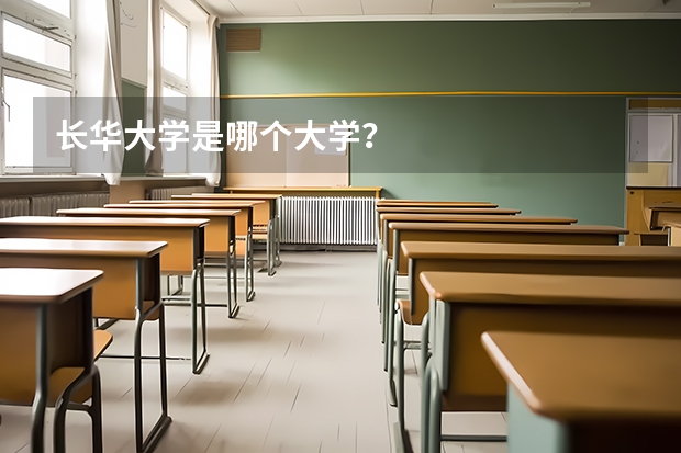 长华大学是哪个大学？