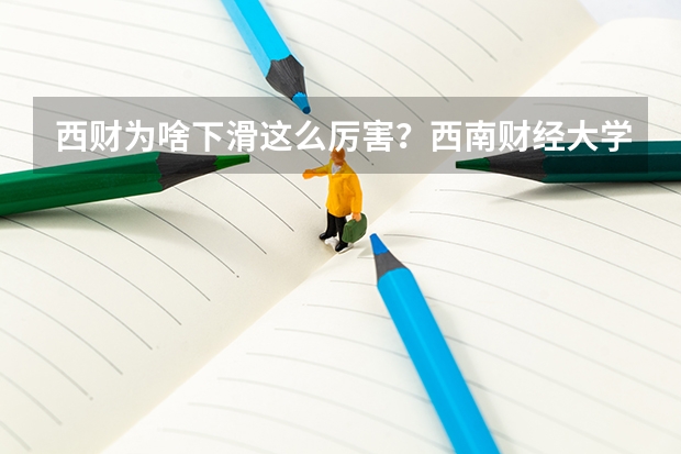 西财为啥下滑这么厉害？西南财经大学的含金量如何？