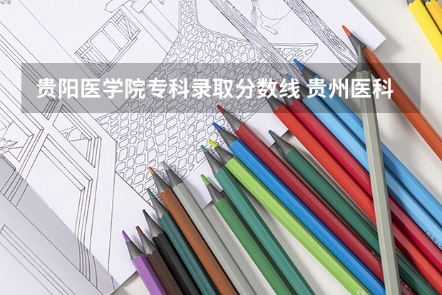 贵阳医学院专科录取分数线 贵州医科大学研究生录取分数线