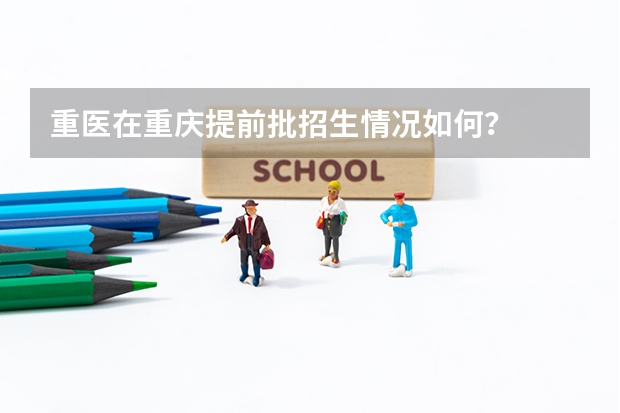 重医在重庆提前批招生情况如何？