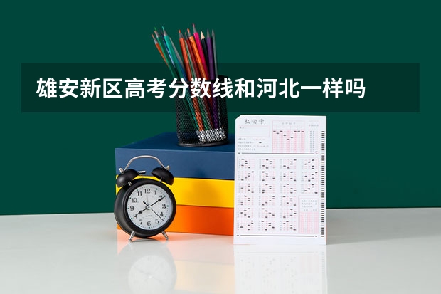 雄安新区高考分数线和河北一样吗