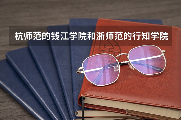 杭师范的钱江学院和浙师范的行知学院哪个好？