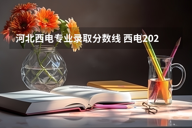 河北西电专业录取分数线 西电2023高校专项各专业录取分数线