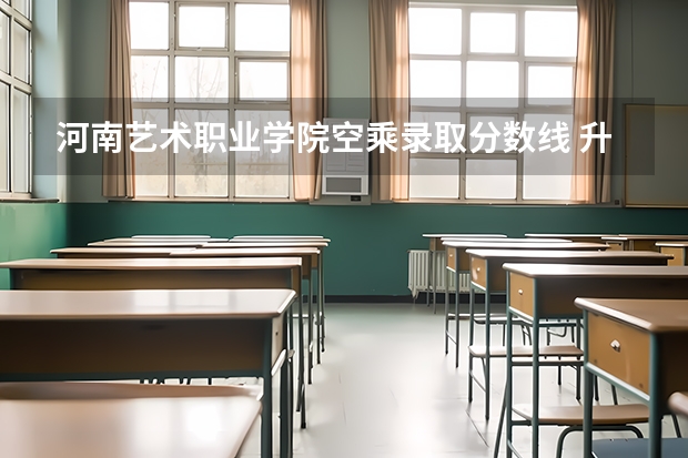 河南艺术职业学院空乘录取分数线 升达单招空乘专科录取分数线