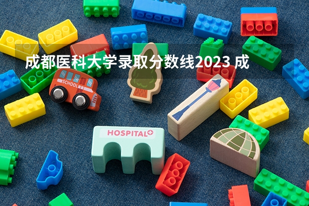 成都医科大学录取分数线2023 成都市各大学录取分数线