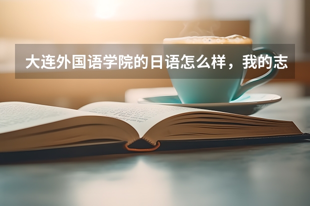 大连外国语学院的日语怎么样，我的志向是考取中国大学的日语系，请大家帮忙