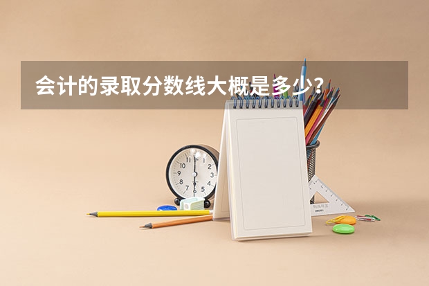 会计的录取分数线大概是多少?