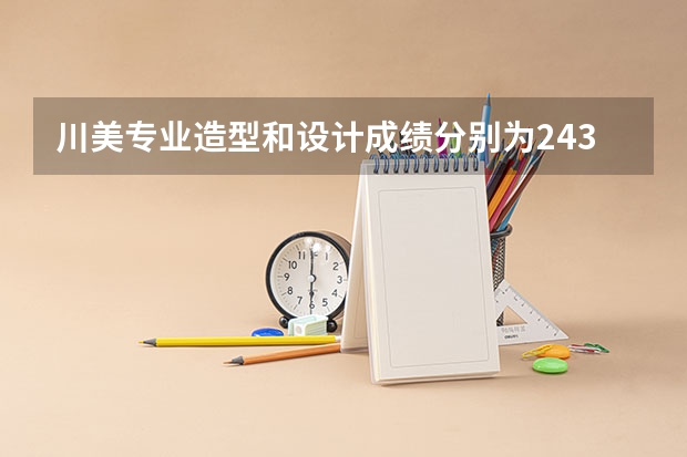 川美专业造型和设计成绩分别为243，235要多少文化能上