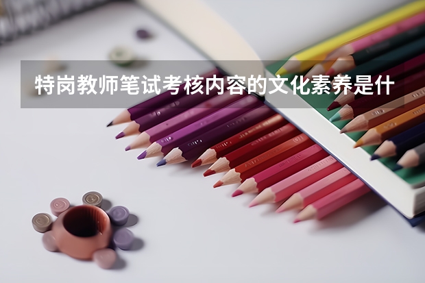 特岗教师笔试考核内容的文化素养是什么？