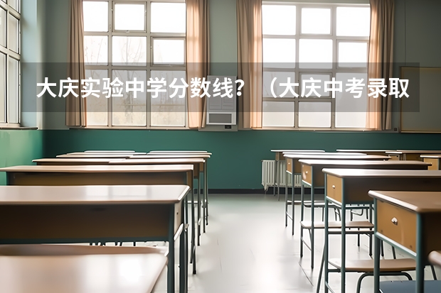 大庆实验中学分数线？（大庆中考录取分数线一览表）