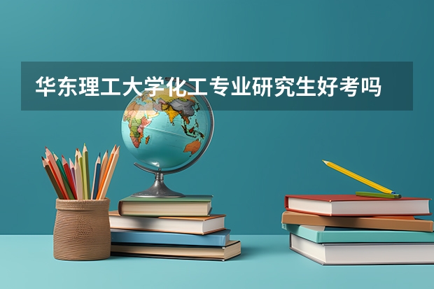 华东理工大学化工专业研究生好考吗