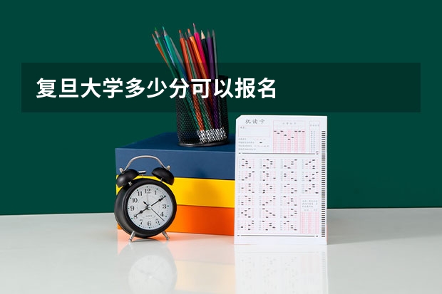 复旦大学多少分可以报名