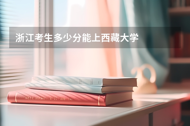 浙江考生多少分能上西藏大学