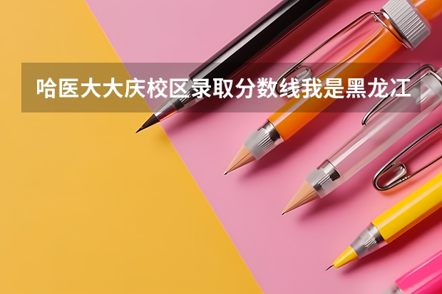 哈医大大庆校区录取分数线我是黑龙冮今年高考文科生，成绩不理想，319分，很想去哈医大大庆校区学护理（哈医大录取分数线黑龙江省）