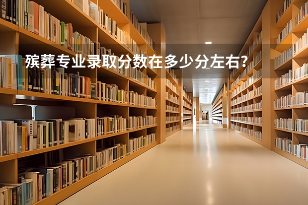 殡葬专业录取分数在多少分左右？