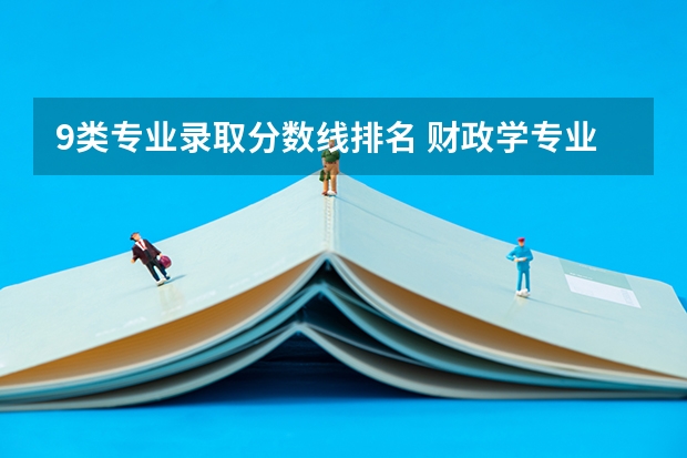 9类专业录取分数线排名 财政学专业大学排名及录取分数线