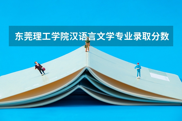 东莞理工学院汉语言文学专业录取分数线是多少