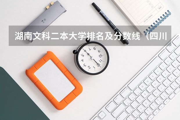 湖南文科二本大学排名及分数线（四川高考二本分数线）