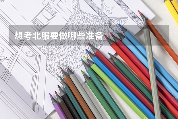 想考北服要做哪些准备