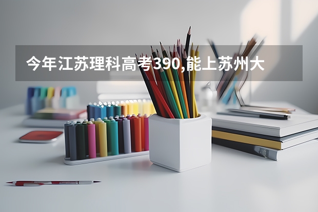 今年江苏理科高考390,能上苏州大学计算机科学与技术的专业吗?