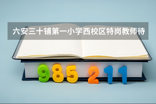 六安三十铺第一小学西校区特岗教师待遇怎么样?